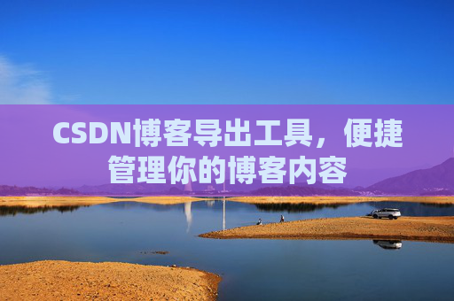 CSDN博客导出工具，便捷管理你的博客内容